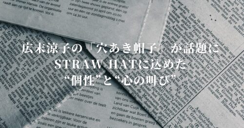 広末涼子の「穴あき帽子」が話題に──STRAW HATに込めた“個性”と“心の叫び”